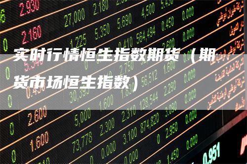 实时行情恒生指数期货（期货市场恒生指数）
