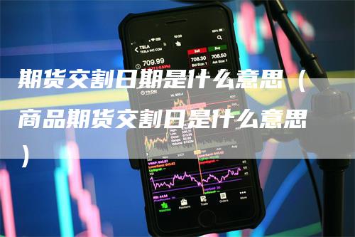 期货交割日期是什么意思（商品期货交割日是什么意思）