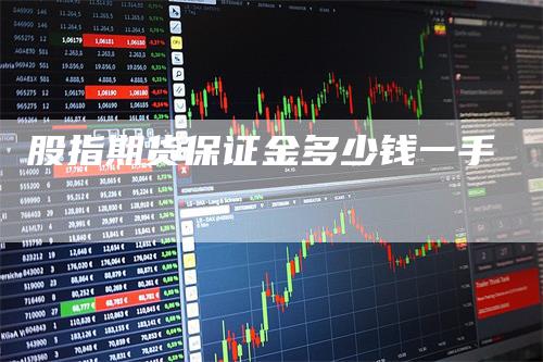 股指期货保证金多少钱一手