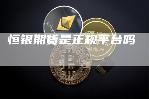 恒银期货是正规平台吗