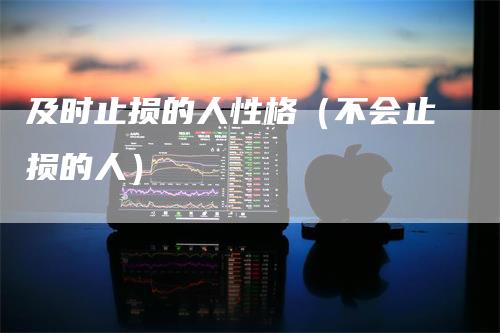及时止损的人性格（不会止损的人）