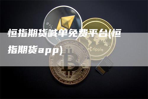 恒指期货喊单免费平台(恒指期货app)