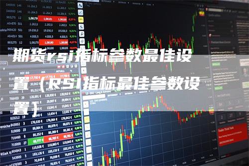期货rsi指标参数最佳设置（RSI指标最佳参数设置）