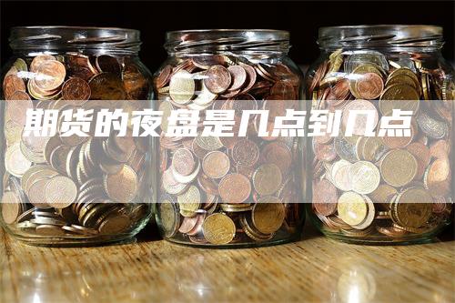 期货的夜盘是几点到几点