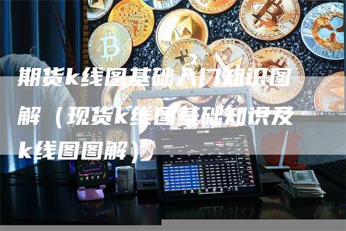 期货k线图基础入门知识图解（现货k线图基础知识及k线图图解）