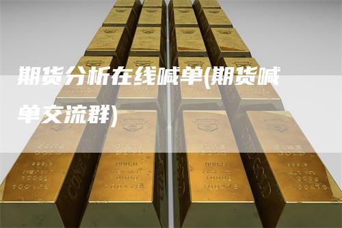 期货分析在线喊单(期货喊单交流群)