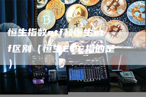 恒生指数etf和恒生etf区别（恒生ETF指的是）
