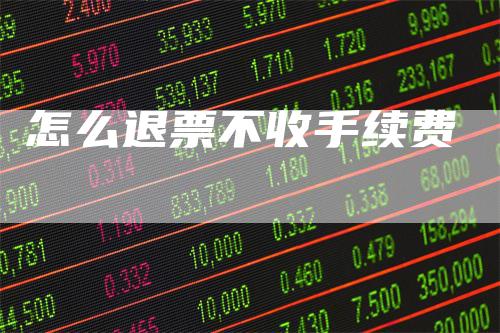 怎么退票不收手续费