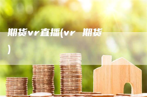 期货vr直播(vr 期货)