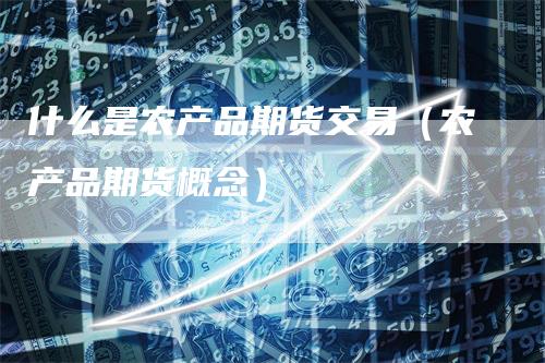 什么是农产品期货交易（农产品期货概念）