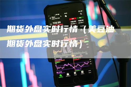 期货外盘实时行情（美豆油期货外盘实时行情）