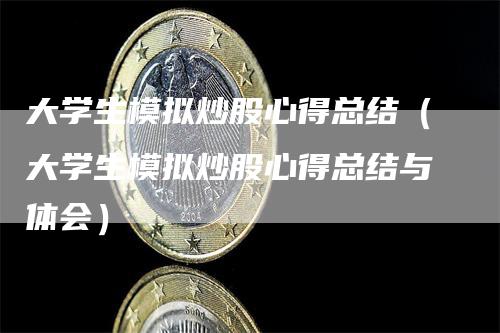 大学生模拟炒股心得总结（大学生模拟炒股心得总结与体会）