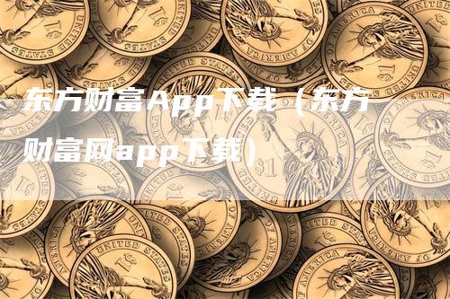 东方财富App下载（东方财富网app下载）