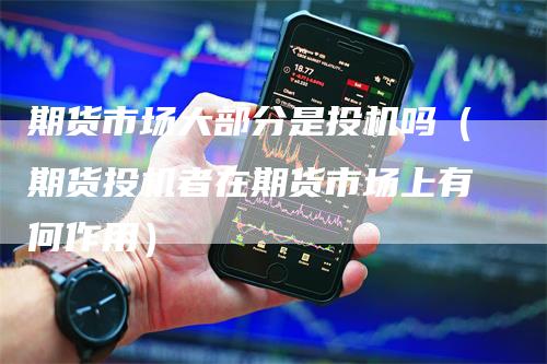 期货市场大部分是投机吗（期货投机者在期货市场上有何作用）