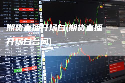 期货直播开场白(期货直播开场白台词)