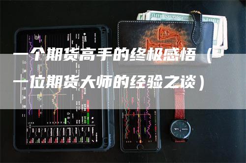 一个期货高手的终极感悟（一位期货大师的经验之谈）