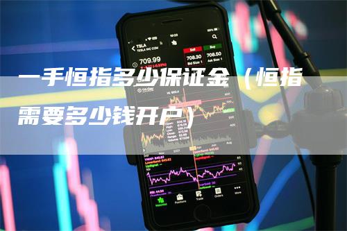 一手恒指多少保证金（恒指需要多少钱开户）
