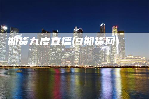 期货九度直播(9期货网)