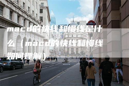 macd的快线和慢线是什么（macd的快线和慢线如何理解）