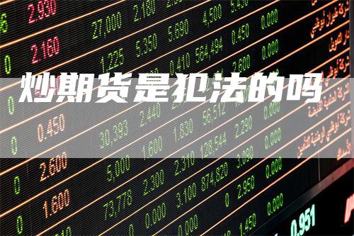 炒期货是犯法的吗-新惠期货