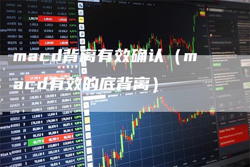 macd背离有效确认（macd有效的底背离）