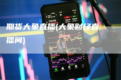 期货大象直播(大象财经直播间)
