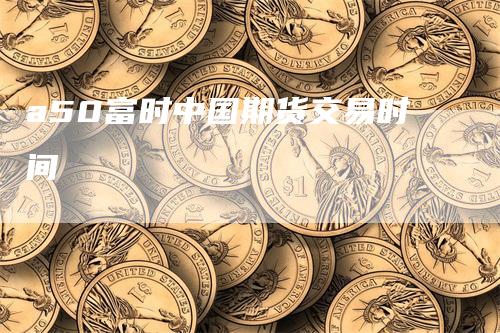 a50富时中国期货交易时间