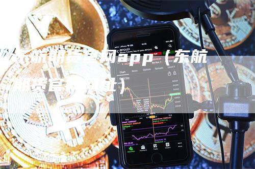 东航期货官网app（东航期货官网网址）