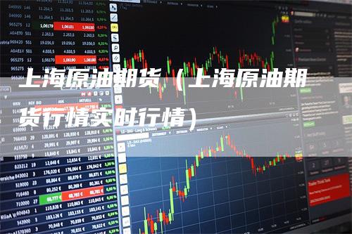 上海原油期货（上海原油期货行情实时行情）