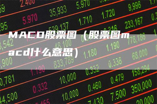 MACD股票图（股票图macd什么意思）