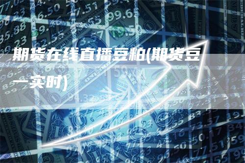 期货在线直播豆粕(期货豆一实时)