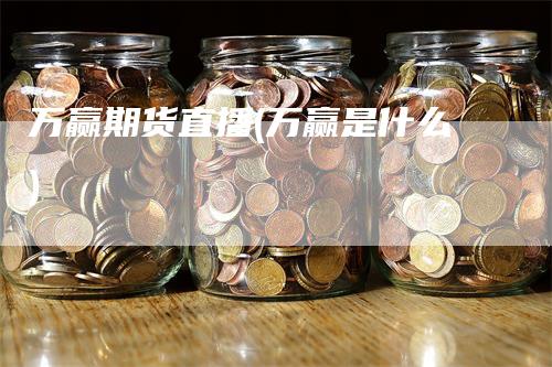 万赢期货直播(万赢是什么)