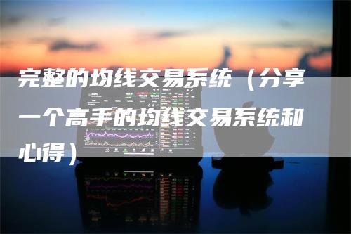 完整的均线交易系统（分享一个高手的均线交易系统和心得）