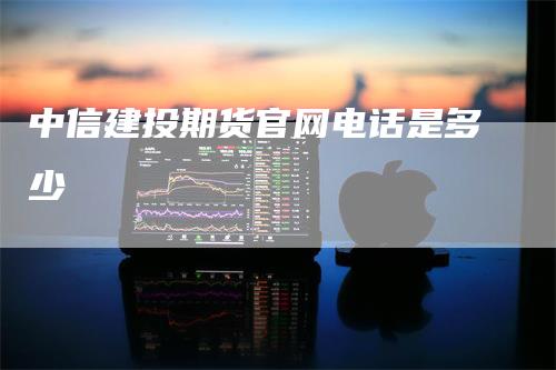中信建投期货官网电话是多少