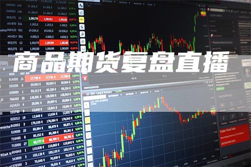 商品期货复盘直播