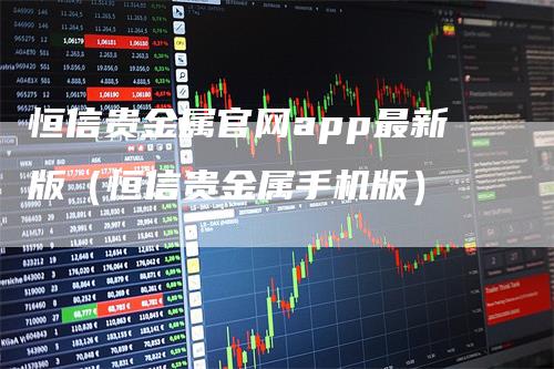 恒信贵金属官网app最新版(恒信贵金属手机版)-新惠期货