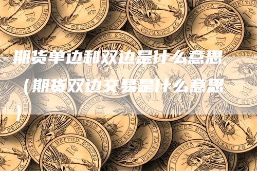 期货单边和双边是什么意思（期货双边交易是什么意思）