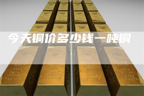 今天铜价多少钱一吨铜