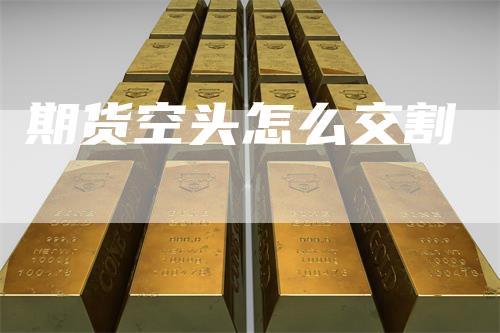 期货空头怎么交割