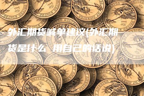 外汇期货喊单建议(外汇期货是什么 用自己的话说)