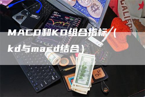 MACD和KD组合指标（kd与macd结合）