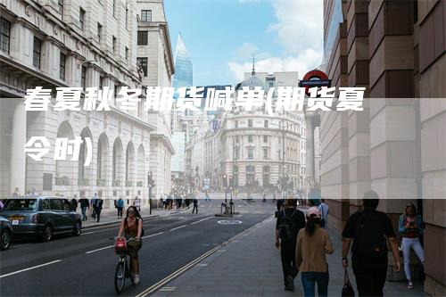 春夏秋冬期货喊单(期货夏令时)