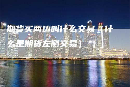 期货买两边叫什么交易（什么是期货左侧交易）