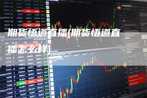 期货悟道直播(期货悟道直播怎么样)
