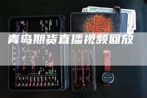 青岛期货直播视频回放