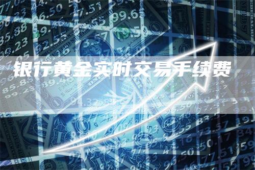 银行黄金实时交易手续费