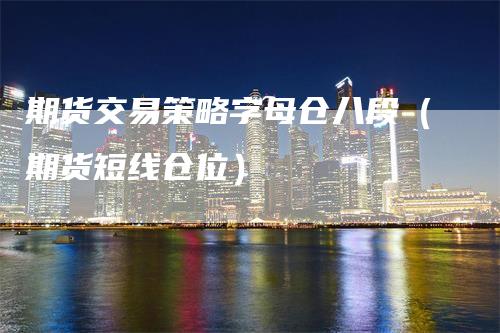 期货交易策略字母仓八段（期货短线仓位）