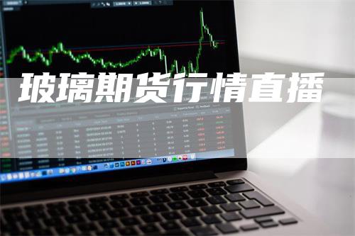 玻璃期货行情直播