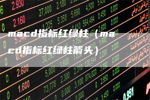 macd指标红绿柱（macd指标红绿柱箭头）