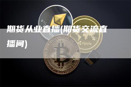 期货从业直播(期货交流直播间)